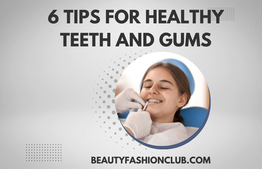 6 Tips for Healthy Teeth and Gums