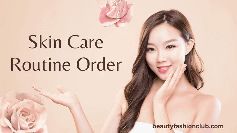 Skin Care Routine Order: A Step By Step Guide