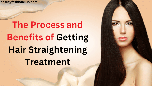 The Process and Benefits of Getting Hair Straightening Treatment