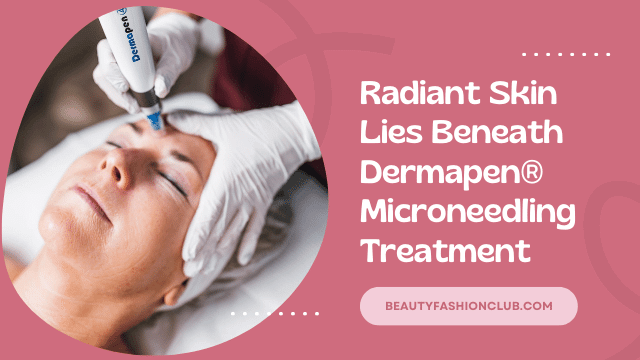 Radiant Skin Lies Beneath Dermapen® Microneedling Treatment
